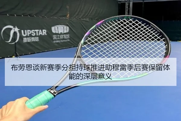 布劳恩谈新赛季分担持球推进助穆雷季后赛保留体能的深层意义